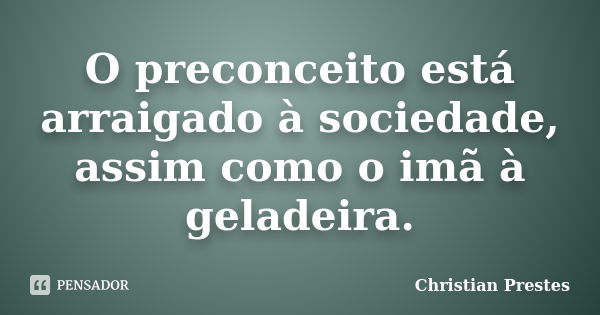 O preconceito está arraigado à sociedade, assim como o imã à geladeira.... Frase de Christian Prestes.