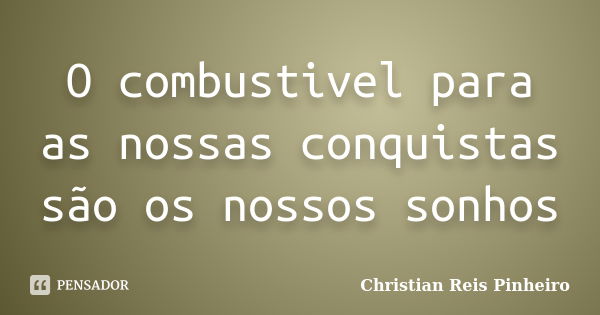 O combustivel para as nossas conquistas são os nossos sonhos... Frase de Christian Reis Pinheiro.