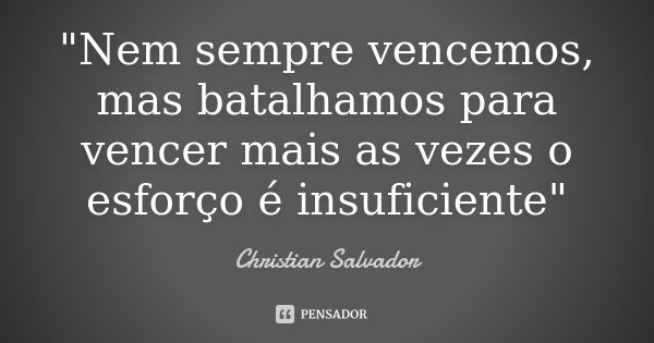 "Nem sempre vencemos, mas batalhamos para vencer mais as vezes o esforço é insuficiente"... Frase de Christian Salvador.