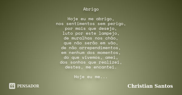 Abrigo Hoje eu me abrigo, nos sentimentos sem perigo, por mais que desejo, luto por este lampejo, de muralhas nos chão, que não serão em vão, de não arrependime... Frase de Christian Santos.