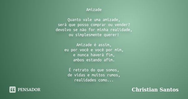 Amizade Quanto vale uma amizade, será que posso comprar ou vender? devolvo se não for minha realidade, ou simplesmente querer! Amizade é assim, eu por você e vo... Frase de Christian Santos.