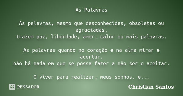 As Palavras As palavras, mesmo que desconhecidas, obsoletas ou agraciadas, trazem paz, liberdade, amor, calor ou mais palavras. As palavras quando no coração e ... Frase de Christian Santos.