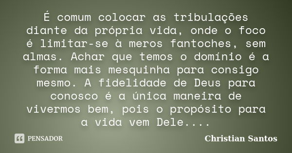 É comum colocar as tribulações diante da própria vida, onde o foco é limitar-se à meros fantoches, sem almas. Achar que temos o domínio é a forma mais mesquinha... Frase de Christian Santos.