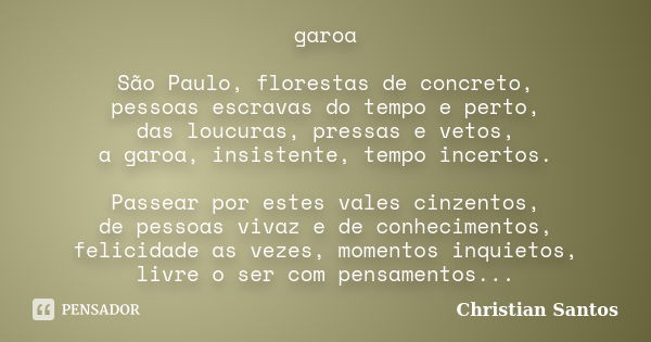 garoa São Paulo, florestas de concreto, pessoas escravas do tempo e perto, das loucuras, pressas e vetos, a garoa, insistente, tempo incertos. Passear por estes... Frase de Christian Santos.