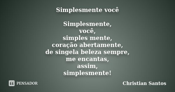 Simplesmente você Simplesmente, você, simples mente, coração abertamente, de singela beleza sempre, me encantas, assim, simplesmente!... Frase de Christian Santos.