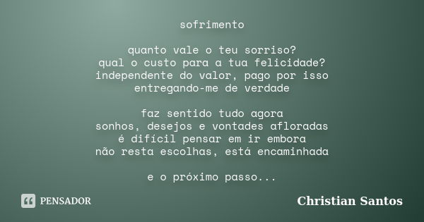 sofrimento quanto vale o teu sorriso? qual o custo para a tua felicidade? independente do valor, pago por isso entregando-me de verdade faz sentido tudo agora s... Frase de Christian Santos.