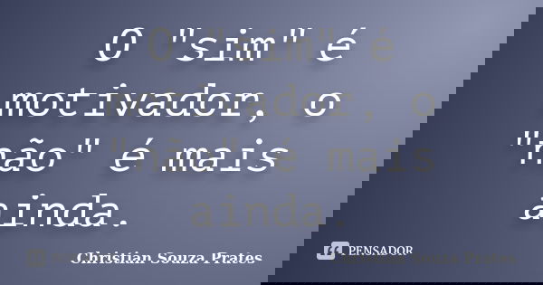 O "sim" é motivador, o "não" é mais ainda.... Frase de Christian Souza Prates.