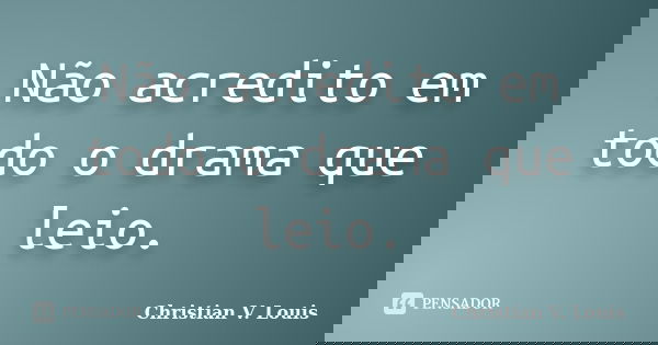 Não acredito em todo o drama que leio.... Frase de Christian V. Louis.