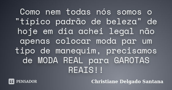 Como nem todas nós somos o "típico padrão de beleza" de hoje em dia achei legal não apenas colocar moda par um tipo de manequim, precisamos de MODA RE... Frase de Christiane Delgado Santana.