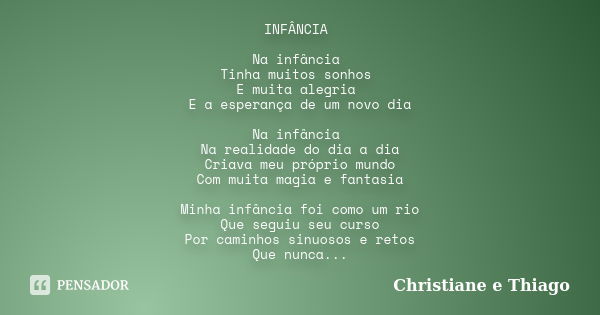 INFÂNCIA Na infância Tinha muitos sonhos E muita alegria E a esperança de um novo dia Na infância Na realidade do dia a dia Criava meu próprio mundo Com muita m... Frase de Christiane e Thiago.