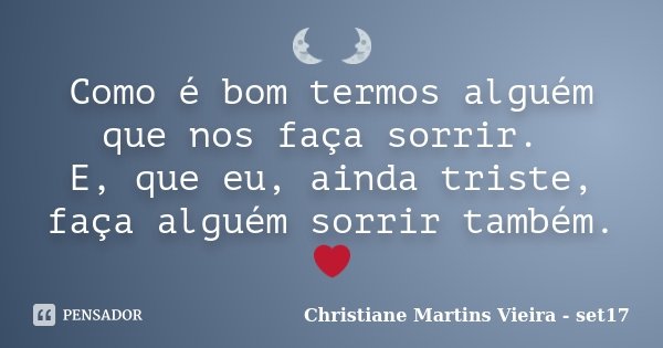 🌜🌛 Como é bom termos alguém que nos faça sorrir. E, que eu, ainda triste, faça alguém sorrir também. ❤... Frase de Christiane Martins Vieira - set17.