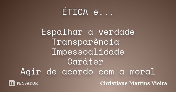 ÉTICA é... Espalhar a verdade Transparência Impessoalidade Caráter Agir de acordo com a moral... Frase de Christiane Martins Vieira.