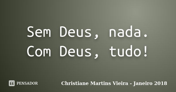 Sem Deus, nada. Com Deus, tudo!... Frase de Christiane Martins Vieira - Janeiro 2018.