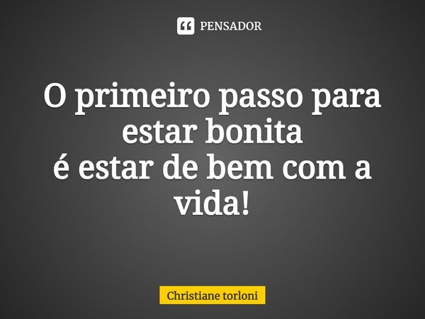 O primeiro passo para estar bonita é estar de bem com a vida!... Frase de Christiane torloni.