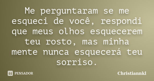 Me perguntaram se me esqueci de você, respondi que meus olhos esquecerem teu rosto, mas minha mente nunca esquecerá teu sorriso.... Frase de Christiannkl.