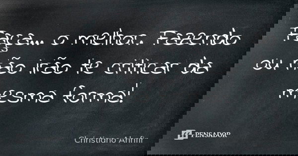 Faça... o melhor. Fazendo ou não irão te criticar da mesma forma!... Frase de Christiano Ahnfir.