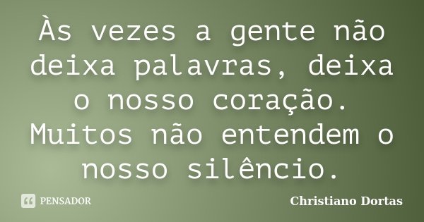 Às vezes a gente não deixa palavras, deixa o nosso coração. Muitos não entendem o nosso silêncio.... Frase de Christiano Dortas.