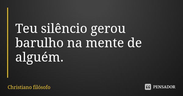 Teu silêncio gerou barulho na mente de alguém.... Frase de Christiano filósofo.