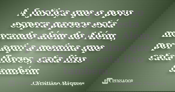 A Justiça que o povo espera parece está morando além do Além, por aqui a menina que cata flores, cata lixo também.... Frase de Christiano Marques.