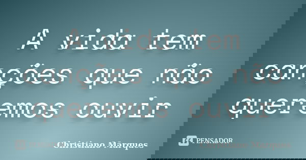 A vida tem canções que não queremos ouvir... Frase de Christiano Marques.