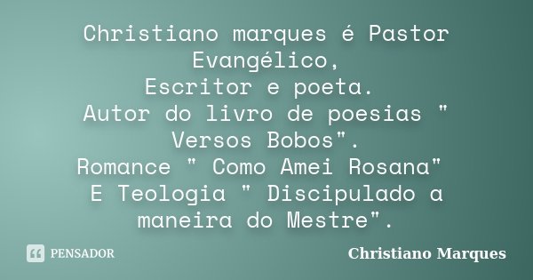 Christiano marques é Pastor Evangélico, Escritor e poeta. Autor do livro de poesias " Versos Bobos". Romance " Como Amei Rosana" E Teologia ... Frase de Christiano Marques.