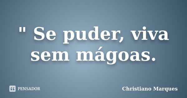 " Se puder, viva sem mágoas.... Frase de Christiano Marques.