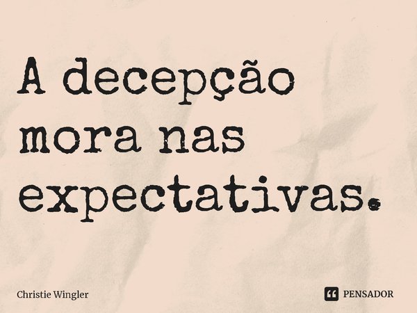 ⁠A decepção mora nas expectativas.... Frase de Christie Wingler.