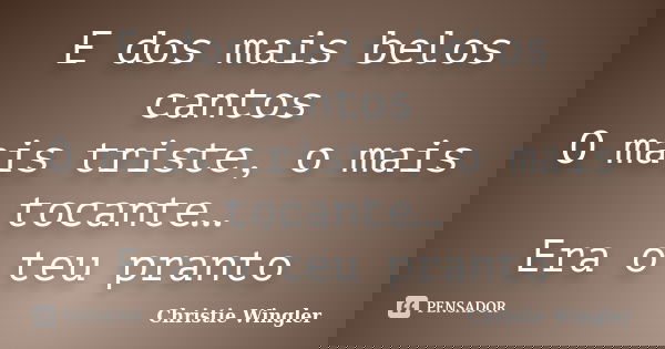 E dos mais belos cantos O mais triste, o mais tocante… Era o teu pranto... Frase de Christie Wingler.