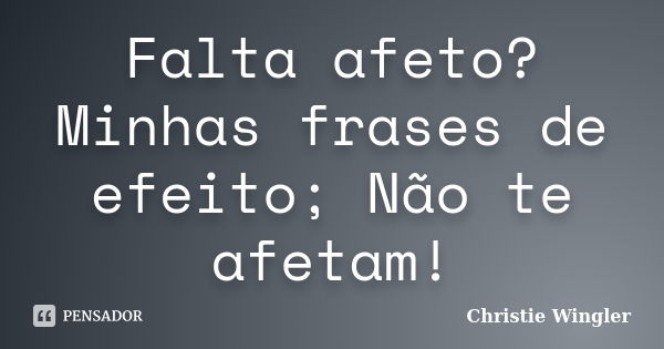 Falta afeto? Minhas frases de efeito; Não te afetam!... Frase de Christie Wingler.