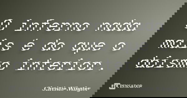 O inferno nada mais é do que o abismo interior.... Frase de Christie Wingler.