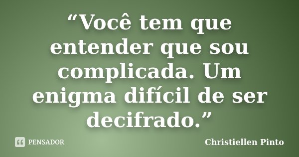 “Você tem que entender que sou complicada. Um enigma difícil de ser decifrado.”... Frase de Christiellen Pinto.