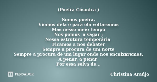 (Poeira Cósmica ) Somos poeira, Viemos dela e para ela voltaremos Mas nesse meio tempo Nos pomos a vagar ; Nessa estrutura temporária Ficamos a nos debater Semp... Frase de Christina Araújo.