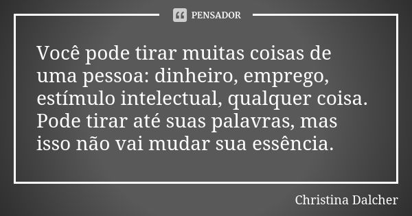 Você pode tirar muitas coisas de uma pessoa: dinheiro, emprego, estímulo intelectual, qualquer coisa. Pode tirar até suas palavras, mas isso não vai mudar sua e... Frase de Christina Dalcher.