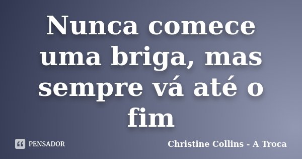 Nunca comece uma briga, mas sempre vá até o fim... Frase de Christine Collins - A Troca.
