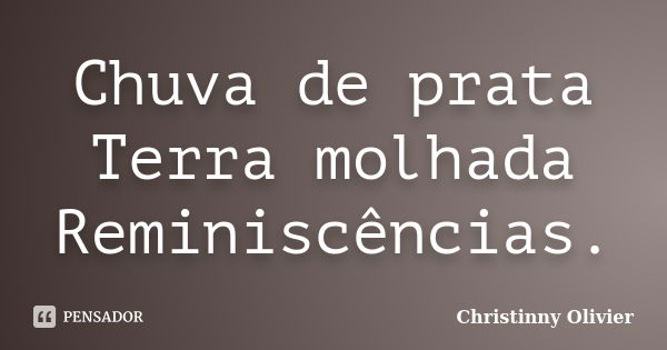 Chuva de prata Terra molhada Reminiscências.... Frase de Christinny Olivier.