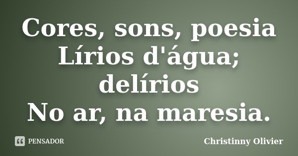 Cores, sons, poesia Lírios d'água; delírios No ar, na maresia.... Frase de Christinny Olivier.