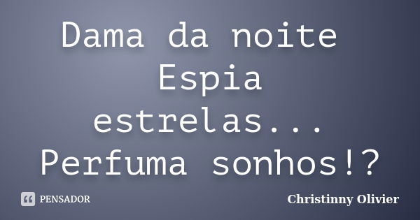 Dama da noite Espia estrelas... Perfuma sonhos!?... Frase de Christinny Olivier.