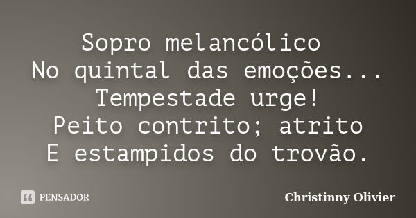 Sopro melancólico No quintal das emoções... Tempestade urge! Peito contrito; atrito E estampidos do trovão.... Frase de Christinny Olivier.