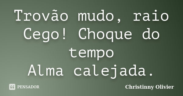 Trovão mudo, raio Cego! Choque do tempo Alma calejada.... Frase de Christinny Olivier.