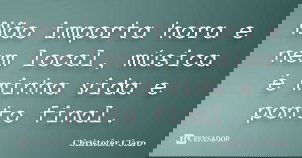 Não importa hora e nem local, música é minha vida e ponto final.... Frase de Christofer Claro.