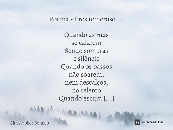 Poema - Eros temeroso⁠ ... Quando as ruas se calarem Sendo sombras e silêncio Quando os passos não soarem, nem descalços, no relento Quando "escura cidadel... Frase de Christopher Bennett.