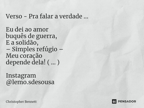 Verso - Pra falar a verdade ... Eu dei ao amor buquês de guerra, E a solidão, – Simples refúgio – Meu coração depende dela! ( ... ) Instagram @lemo.sdesousa⁠... Frase de Christopher Bennett.
