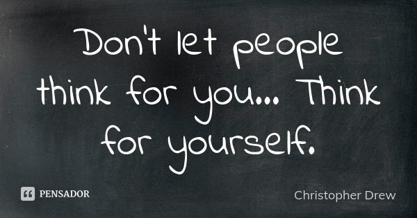Don't let people think for you... Think for yourself.... Frase de Christopher Drew.