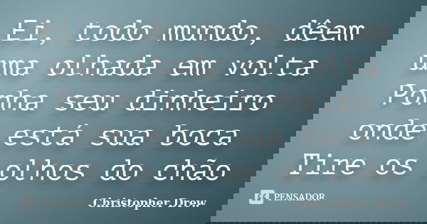 Ei, todo mundo, dêem uma olhada em volta Ponha seu dinheiro onde está sua boca Tire os olhos do chão... Frase de Christopher Drew.