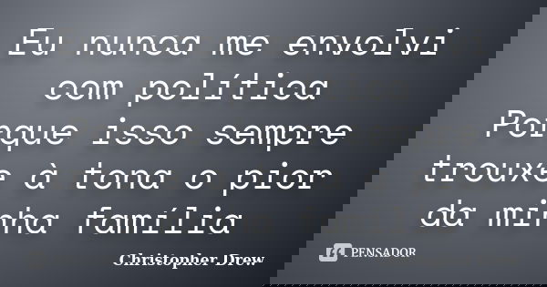 Eu nunca me envolvi com política Porque isso sempre trouxe à tona o pior da minha família... Frase de Christopher Drew.