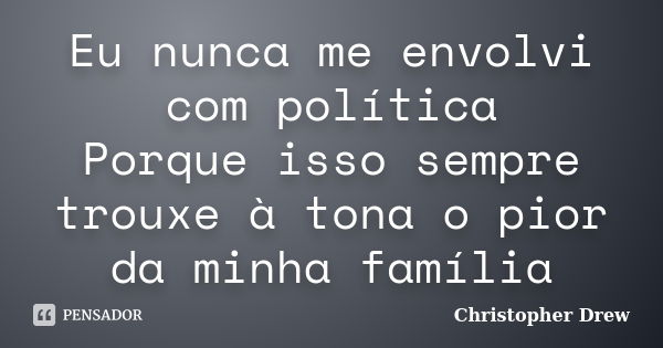 Eu nunca me envolvi com política Porque isso sempre trouxe à tona o pior da minha família... Frase de Christopher Drew.