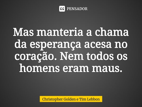 Mas manteria a chama da esperança acesa no coração. Nem todos os homens eram maus.... Frase de Christopher Golden e Tim Lebbon.