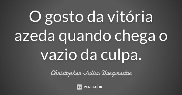 O gosto da vitória azeda quando chega o vazio da culpa.... Frase de Christopher Julius Bregmestre.