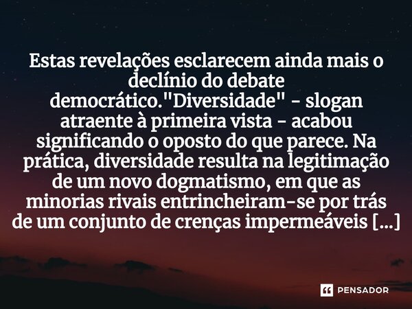 ⁠Estas revelações esclarecem ainda mais o declínio do debate democrático. "Diversidade" - slogan atraente à primeira vista - acabou significando o opo... Frase de Christopher Lasch.