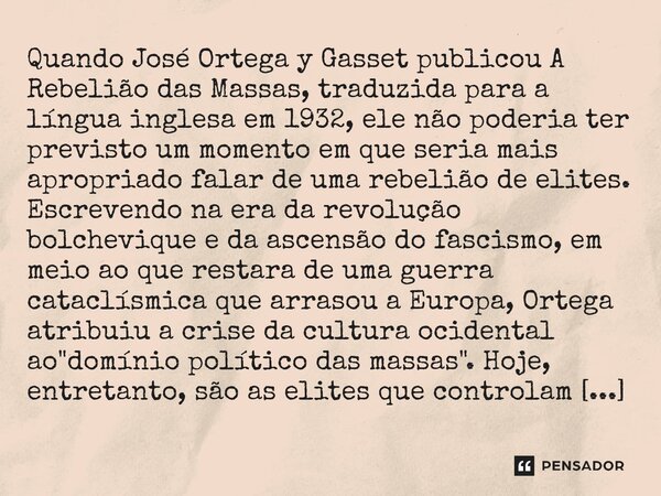 ⁠Quando José Ortega y Gasset publicou A Rebelião das Massas, traduzida para a língua inglesa em 1932, ele não poderia ter previsto um momento em que seria mais ... Frase de Christopher Lasch.